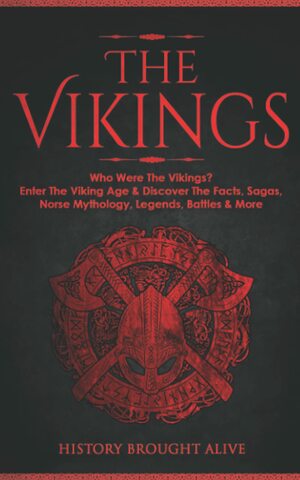 The Vikings: Who Were The Vikings? Enter The Viking Age & Discover The Facts, Sagas, Norse Mythology, Legends, Battles & More by History Brought Alive