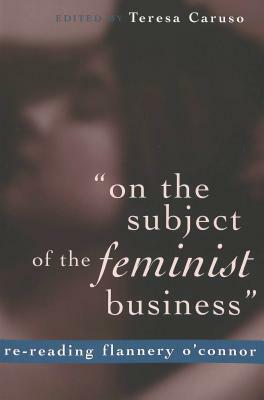 «on the Subject of the Feminist Business»: Re-Reading Flannery O'Connor by 