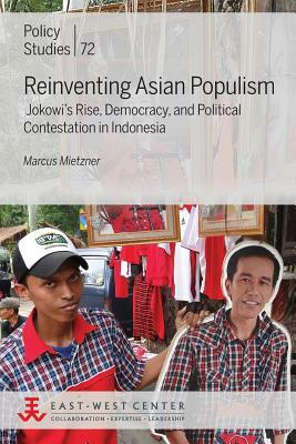 Reinventing Asian Populism: Jokowi's Rise, Democracy, and Political Contestation in Indonesia by Marcus Mietzner