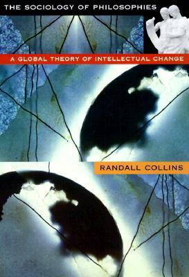 The Sociology of Philosophies: A Global Theory of Intellectual Change by Randall Collins