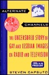 Alternate Channels: The Uncensored Story of Gay and Lesbian Images on Radio and Television, 1930s to the Present by Steven Capsuto