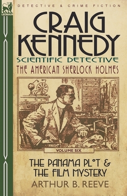 Craig Kennedy-Scientific Detective: Volume 6-The Panama Plot & the Film Mystery by Arthur B. Reeve