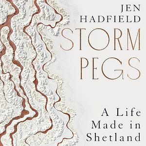 Storm Pegs: A Life Made in Shetland by Jen Hadfield