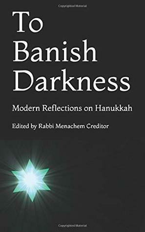 To Banish Darkness: Modern Reflections on Hanukkah by Miriam Berkowitz, Brent Chaim Spodek, Jeremy Weisblatt, Karen Erlichman, Dina Shargel, Ruth Messinger, Menachem Creditor, David Paskin, Dev Noily, Danya Ruttenberg