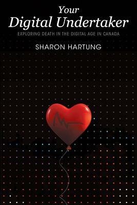 Your Digital Undertaker: Exploring Death in the Digital Age in Canada by Sharon Hartung