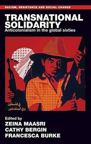 Transnational solidarity: Anticolonialism in the global sixties by Zeina Maasri, Francesca Burke, Cathy Bergin