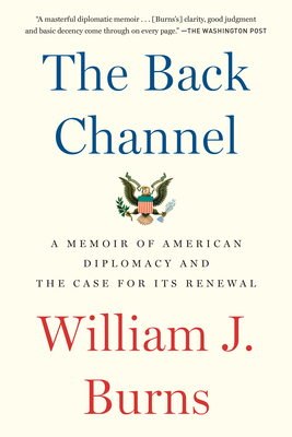 The Back Channel: A Memoir of American Diplomacy and the Case for Its Renewal by William J. Burns