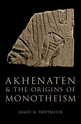 Akhenaten and the Origins of Monotheism by James K. Hoffmeier