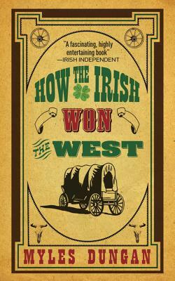 How The Irish Won The West by Myles Dungan