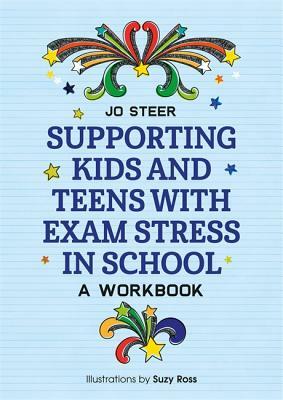 Supporting Kids and Teens with Exam Stress in School: A Workbook by Joanne Steer