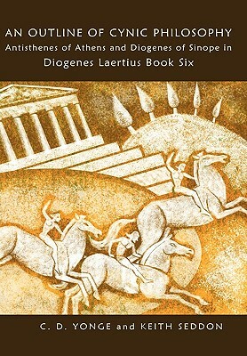 An Outline of Cynic Philosophy: Antisthenes of Athens and Diogenes of Sinope in Diogenes Laertius Book Six by Keith Seddon, C. D. Yonge