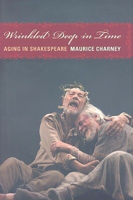 Wrinkled Deep in Time: Aging in Shakespeare by Maurice Charney