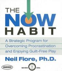 The Now Habit: A Strategic Program for Overcoming Procrastination and Enjoying Guilt-Free Play by Neil Fiore