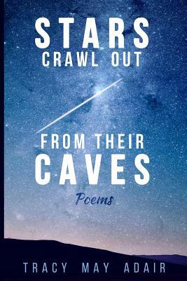Stars Crawl Out From Their Caves: Poems by Tracy May Adair