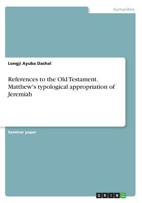 References to the Old Testament. Matthew's typological appropriation of Jeremiah by Longji Ayuba Dachal
