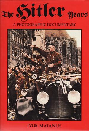 The Hitler Years: A Photographic Documentary by Ivor Matanle, David Gibbon, Ted Smart