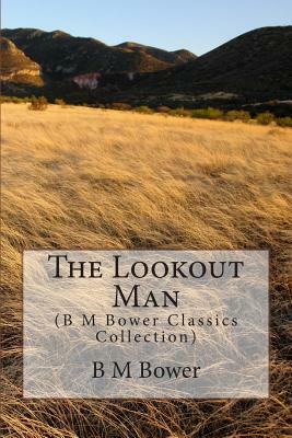 The Lookout Man: (B M Bower Classics Collection) by B. M. Bower