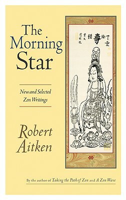 The Morning Star: New and Selected Zen Writings by Robert Aitken