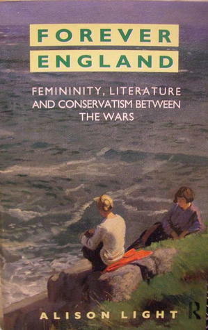 Forever England: Femininity, Literature and Conservatism Between the Wars by Alison Light