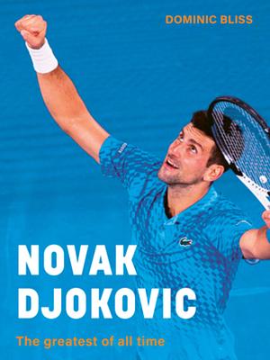 Novak Djokovic: The Greatest of All Time by Dominic Bliss