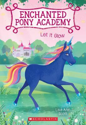 Let It Glow (Enchanted Pony Academy #3), Volume 3 by Lisa Ann Scott