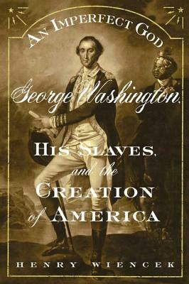 An Imperfect God: George Washington, His Slaves, and the Creation of America by Henry Wiencek