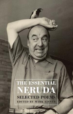 The Essential Neruda: Selected Poems by Pablo Neruda, Mark Eisner
