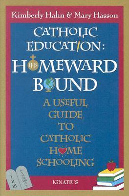 Catholic Education: Homeward Bound: A Useful Guide to Catholic Home Schooling by Mary Hasson, Kimberly Hahn