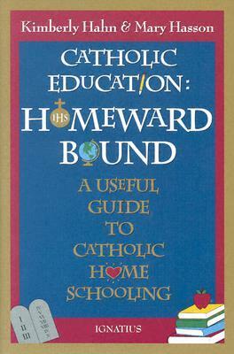 Catholic Education: Homeward Bound: A Useful Guide to Catholic Home Schooling by Kimberly Hahn, Mary Hasson