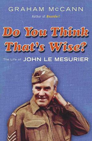 Do You Think That's Wise?: The Life of John Le Mesurier by Graham McCann