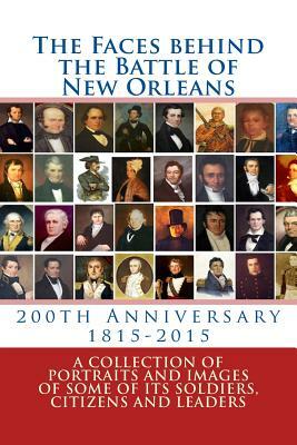 The Faces behind the Battle of New Orleans: A collection of Portraits and Images of Soldiers, Citizens and Politicians on its 200th Anniversary by Randy Decuir