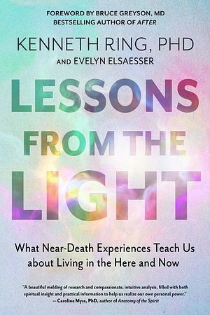 Lessons from the Light: What Near-Death Experiences Teach Us about Living in the Here and Now by Kenneth Ring