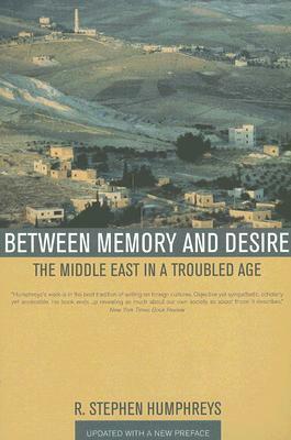 Between Memory and Desire: The Middle East in a Troubled Age by R. Stephen Humphreys