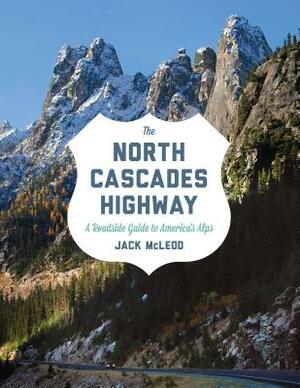 The North Cascades Highway: A Roadside Guide to America's Alps by Jack McLeod