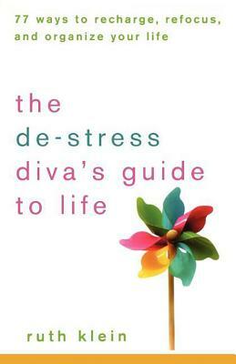 The De-Stress Divas Guide to Life: 77 Ways to Recharge, Refocus, and Organize Your Life by Ruth Klein