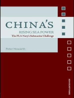 China's Rising Sea Power: The PLA Navy's Submarine Challenge by Peter Howarth