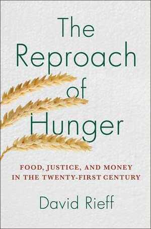 The Reproach of Hunger: Food, Justice, and Money in the Twenty-First Century by David Rieff