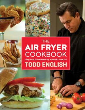 The Air Fryer Cookbook: Deep-Fried Flavor Made Easy, Without All the Fat! by Todd English