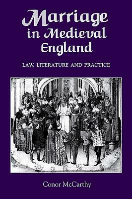 Marriage in Medieval England: Law, Literature and Practice by Conor McCarthy