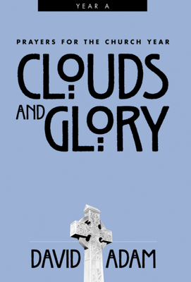 Clouds and Glory: Prayers for the Church Year, Year a by David Adam