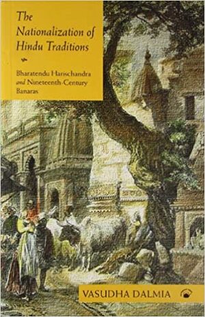 The Nationalization of Hindu Traditions: Bharatendu Harischandra and Nineteenth-Century Banaras by Vasudha Dalmia