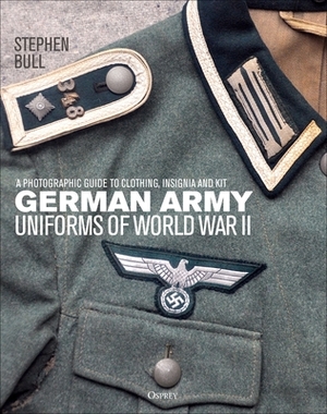 German Army Uniforms of World War II: A Photographic Guide to Clothing, Insignia and Kit by Stephen Bull