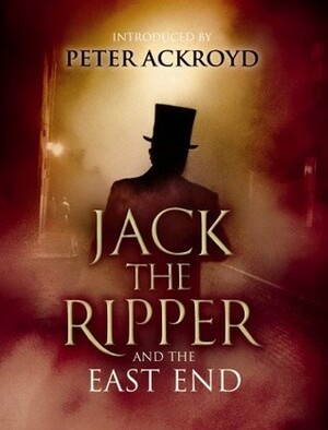 Jack the Ripper and the East End by Peter Ackroyd, Alex Werner