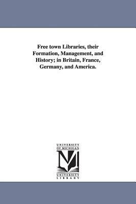Free town Libraries, their Formation, Management, and History; in Britain, France, Germany, and America. by Edward Edwards