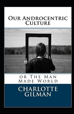 Our Androcentric Culture Or The Man-Made World Illustrated by Charlotte Gilman