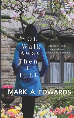 You Walk Away Then I Tell by Mark A. Edwards