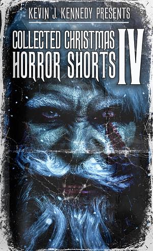 Collected Christmas Horror Shorts IV by Kevin J. Kennedy