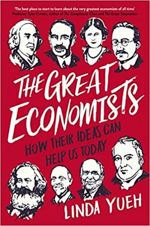 The Great Economists: The Thinkers Who Changed the World – and How Their Ideas Can Help Us Today by Linda Yueh