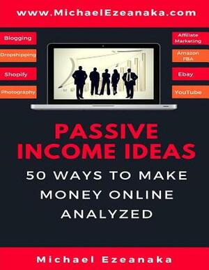 Passive Income Ideas: 50 Ways to Make Money Online Analyzed by Michael Ezeanaka