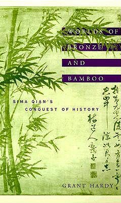 Worlds of Bronze and Bamboo: Sima Qian's Conquest of History by Grant Hardy